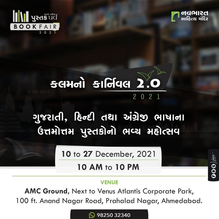 નવા, મજેદાર અને વિવિધ વિષયોના અદ્ભુત પુસ્તકો સાથે નવભારત સાહિત્ય મંદિર યોજી રહ્યું છે, કલમનો કાર્નિવલ - સિઝન-૨. 

👉🏼Date: 10th to 27th December, 2021
👉🏼Time: 10 am to 10 pm
👉🏼Venue: AMC Ground, Next to Venus Atlantis Corporate Park, 100 Feet Anand Nagar Road, Prahlad Nagar, Ahmedabad-380015

#bookfair #ahmedabad #navbharatsahityamandir #literature #romance #thriller #crime #suspense #books #mythology #children #history #mystery #politics #biography #selfhelp #inspirational #motivational #carnival #gujarat #readers