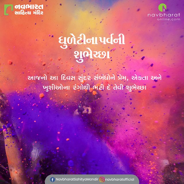 આજનો આ દિવસ સુંદર સંબંધોને પ્રેમ, એકતા અને ખુશીઓના  રંગોથી ભરી દે તેવી શુભેચ્છા

#HappyHoli #HappyDhuleti #Dhuleti2023 #Holi2023 #FestivalOfColours #CelebrationOfSpring #ColoursOfJoy #JoyfulCelebration #TraditionalFestival #IndianFestival #Navbharat #Book #Reading #NavbharatSahityaMandir #Ahmedabad